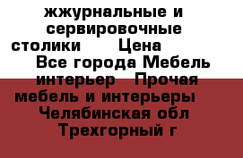 жжурнальные и  сервировочные  столики300 › Цена ­ 300-1300 - Все города Мебель, интерьер » Прочая мебель и интерьеры   . Челябинская обл.,Трехгорный г.